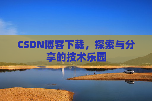 CSDN博客下载,探索与分享的技术乐园 CSDN博客下载,探索与分享的技术乐园